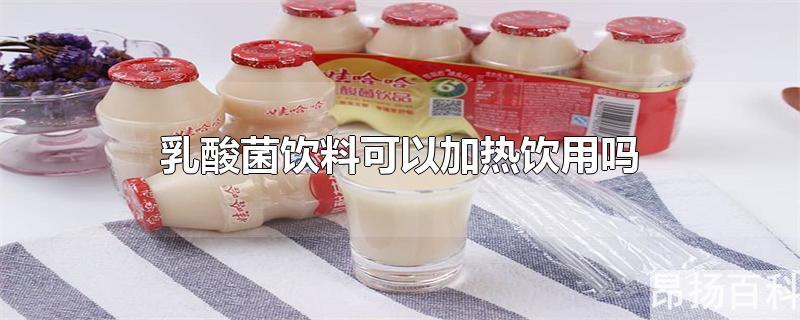 乳酸菌乳饮料可不可以加热(乳酸菌饮料能加热吗)