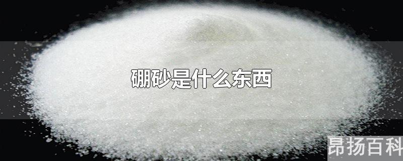 硼砂是什么东西,可以吃吗(硼砂是什么东西?长什么样?)