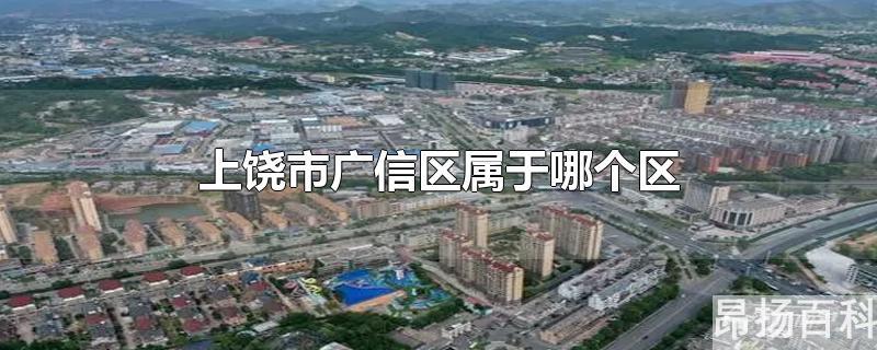 上饶广信区是市区吗(江西省上饶市广信区属于哪个区)