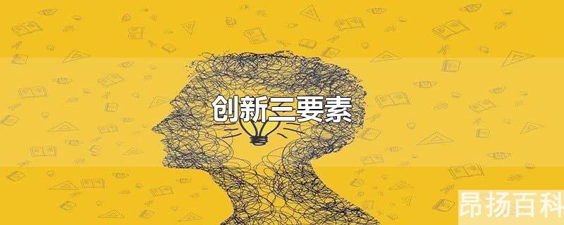 创新三要素是哪三要素(创新三要素分别是)