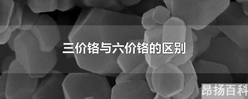 六价铬和六价铬(怎么区分三价铬和六价铬)