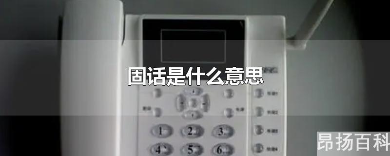 手机固话是什么意思(宽带固话是什么意思)