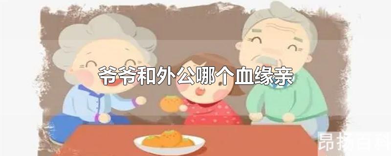 外公和爷爷的关系(爷爷和外公谁的血缘亲)