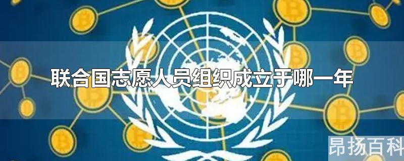 联合国志愿人员组织最早设在(联合国志愿人员组织成立于哪年?)