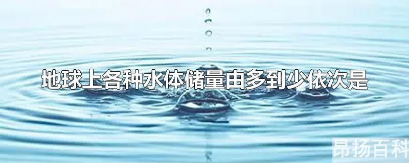 陆地水中储量最大的水体是(地球上的水体中储量最大的是)