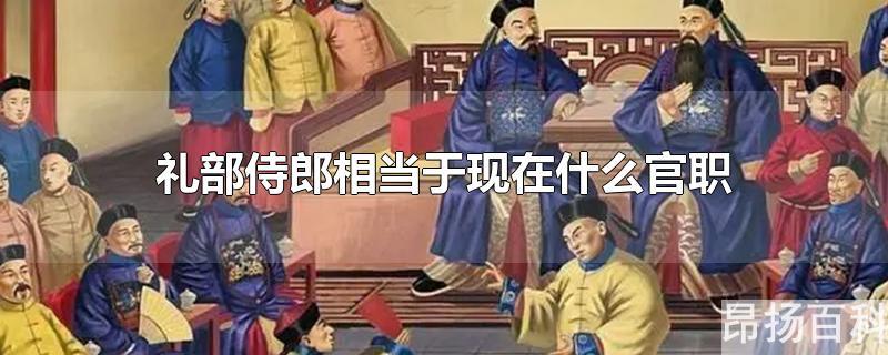 清朝礼部侍郎相当于现在什么官职(礼部侍郎做什么的)