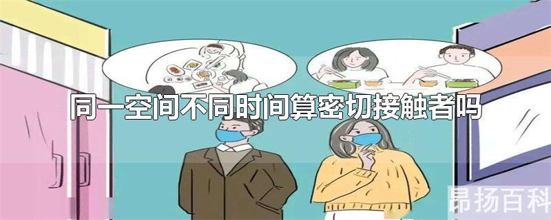 密切接触者 同一空间(不同时间出现在同一地点算密切接触者么)