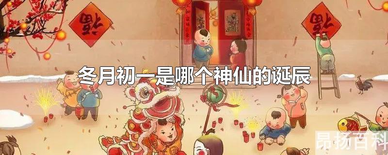 十月初一是哪位神仙生日(冬月初一是谁的生日)