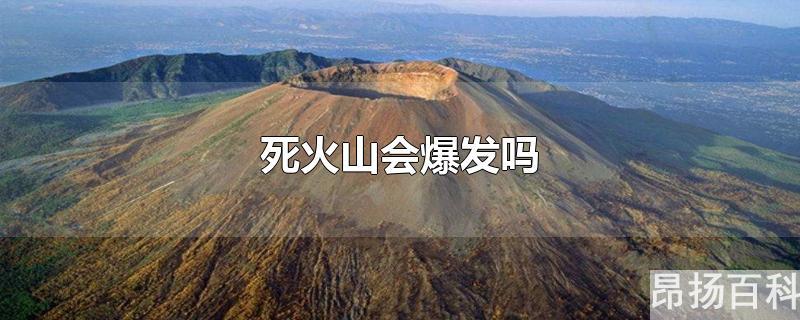 死火山还会爆发吗(死火山爆发是什么样子)