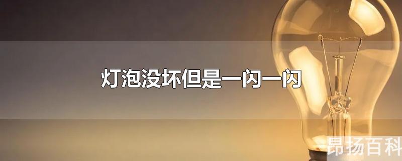 灯泡没坏但是一闪一闪,不处理的话会怎么样(灯泡一闪一闪是不是坏了)