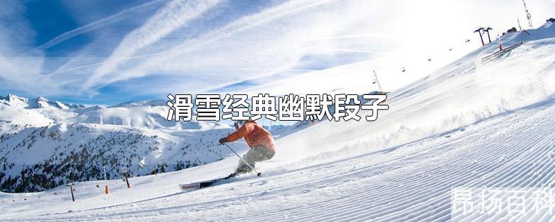 滑雪 段子(滑雪的搞笑经典语录)