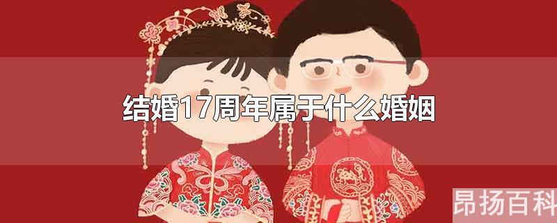 结婚十七周年是什么年(17周年婚姻是什么婚)