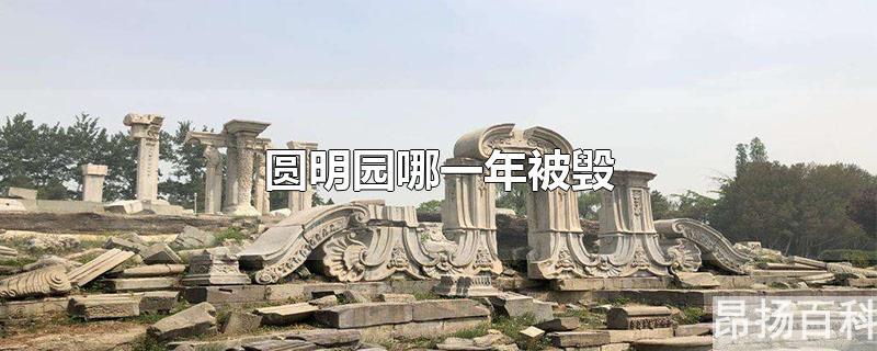 圆明园被毁是多少年(圆明园彻底被毁于哪一年)