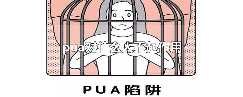 pua有用么(为什么pua对有些人无效)