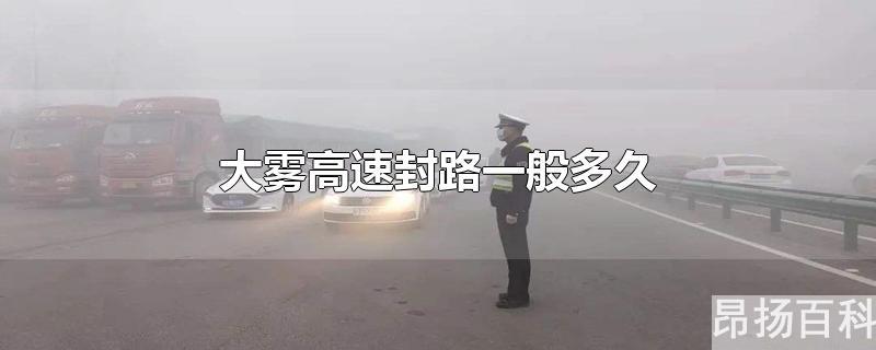 大雾封高速公路要多久(高速路大雾封路封好久)