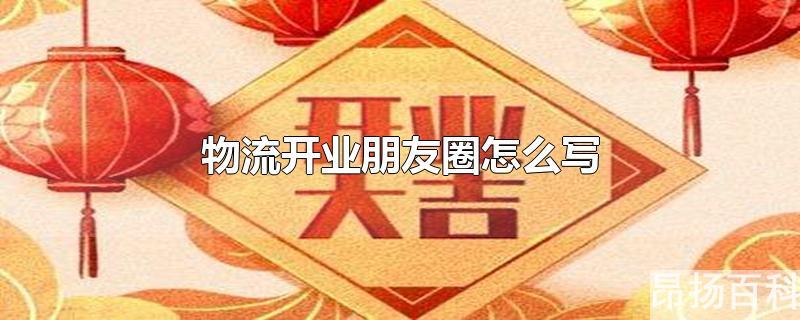 物流公司开业朋友圈宣传语(物流公司开业怎么发朋友圈)