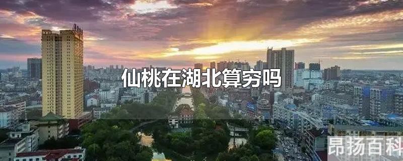 仙桃在湖北的地位(湖北仙桃富裕吗)