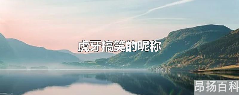 虎牙直播个性昵称(虎牙昵称是什么)