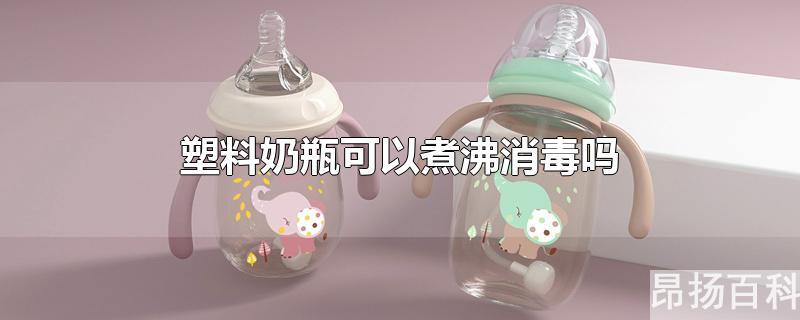 塑料奶瓶用开水烫能消毒吗(塑料奶瓶怎么煮沸消毒)