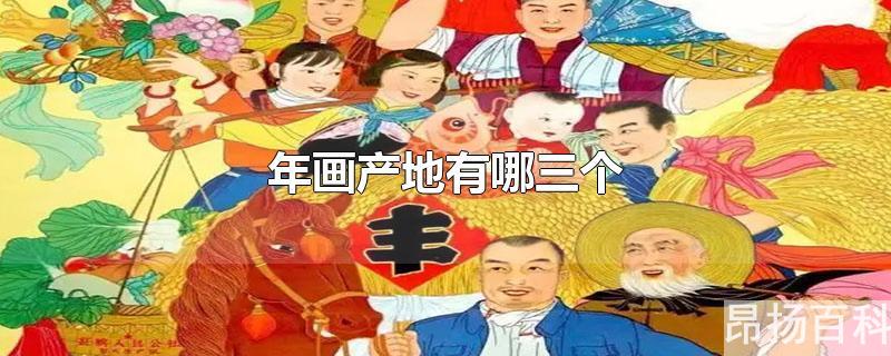 我国三个主要的年画产地是哪里(三个主要的年画产地分别是哪里)